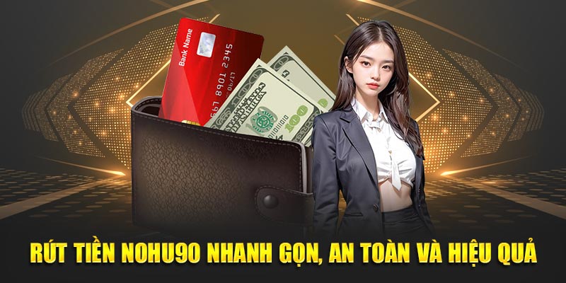 Rút Tiền Nohu90 Nhanh Gọn, An Toàn Và Hiệu Quả