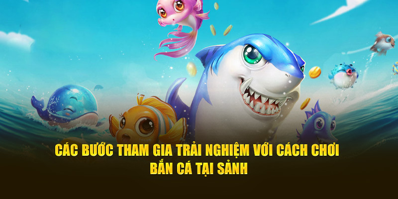 Các bước tham gia trải nghiệm với cách chơi bắn cá tại sảnh