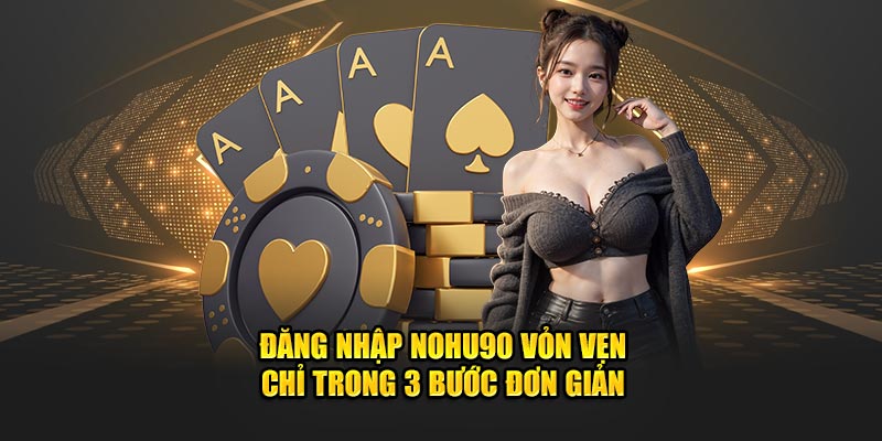 Đăng Nhập Nohu90 Vỏn Vẹn Chỉ Trong 3 Bước Đơn Giản