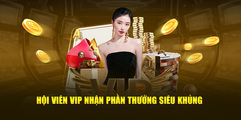 Hội viên VIP nhận phần thưởng siêu khủng 