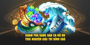 Khám Phá Game Bắn Cá Nổ Hũ - Trải Nghiệm Giải Trí Đỉnh Cao