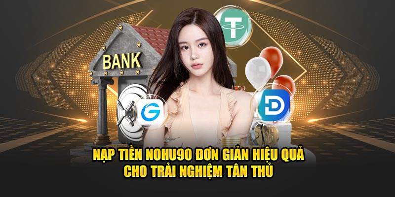 Nạp Tiền Nohu90 Đơn Giản Hiệu Quả Cho Trải Nghiệm Tân Thủ