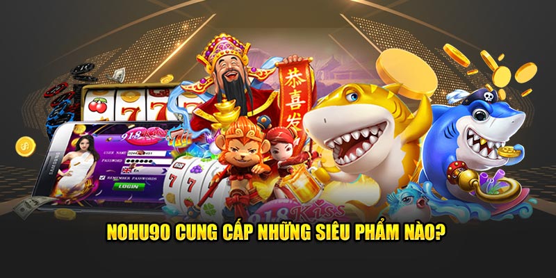 NOHU90 cung cấp những siêu phẩm nào?