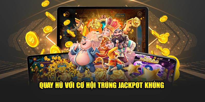 Quay hũ với cơ hội trúng jackpot khủng