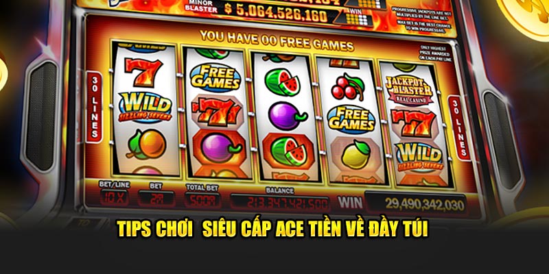 Tips chơi siêu cấp ACE tiền về đầy túi 